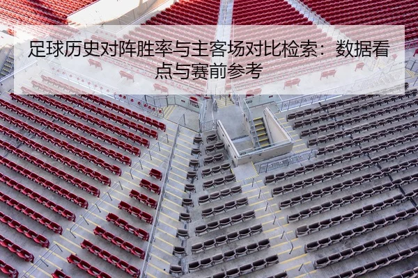 足球历史对阵胜率与主客场对比检索：数据看点与赛前参考